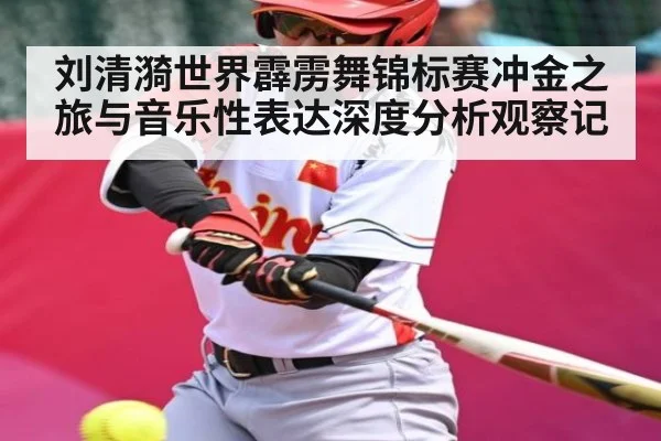 刘清漪世界霹雳舞锦标赛冲金之旅与音乐性表达深度分析观察记